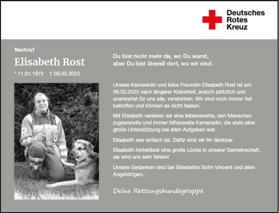 Das Bild zeigt einen schriftlichen Nachruf für Elisabeth Rost, geboren am 11.01.1973 und verstorben am 09.03.2023. Der Text würdigt sie als geschätzte Kameradin und Freundin, die plötzlich und unerwartet nach längerer Krankheit verstorben ist. Es wird ihre Hilfsbereitschaft, Menschlichkeit und ihr Engagement in der Rettungshundegruppe hervorgehoben. Der Nachruf endet mit einem Ausdruck der Anteilnahme gegenüber ihrem Sohn Vincent und ihren Angehörigen.